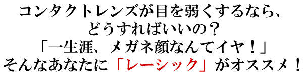 コンタクトレンズが目を弱くするなら、どうすればいいの?「一生涯、メガネ顔なんてイヤ!」そんなあなたに「レーシック」がオススメ!